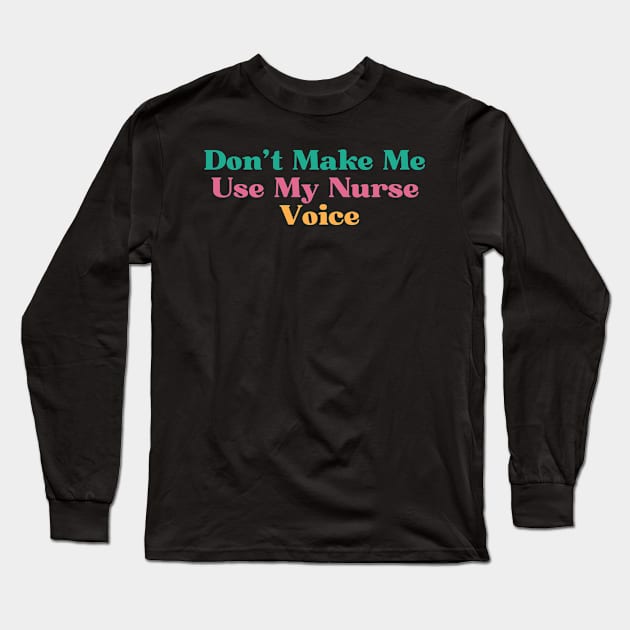 Funny Don't Make Me Use My Nurse Voice Long Sleeve T-Shirt by Kittoable